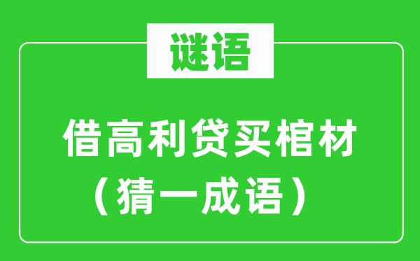 谜语：借高利贷买棺材（猜一成语）