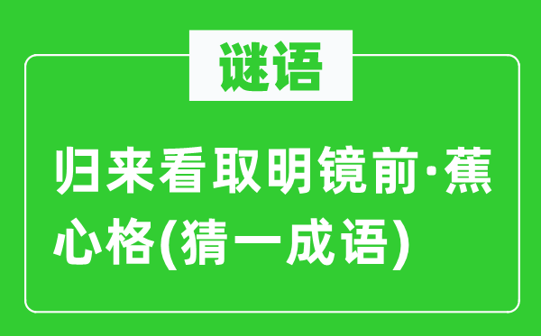 谜语：归来看取明镜前·蕉心格(猜一成语)