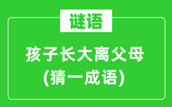 谜语：孩子长大离父母(猜一成语)