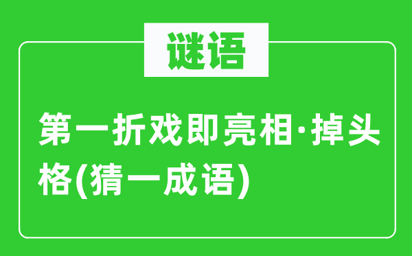 谜语：第一折戏即亮相·掉头格(猜一成语)