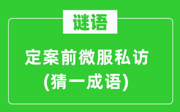 谜语：定案前微服私访(猜一成语)