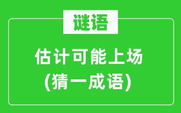 谜语：估计可能上场(猜一成语)