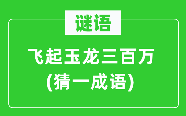 谜语：飞起玉龙三百万(猜一成语)