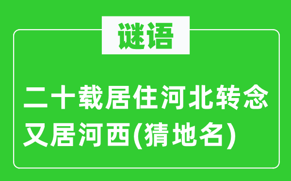 谜语：二十载居住河北转念又居河西(猜地名)