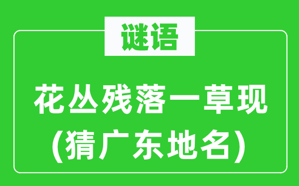 谜语：花丛残落一草现(猜广东地名)