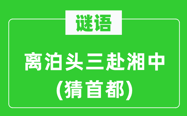 谜语：离泊头三赴湘中(猜首都)