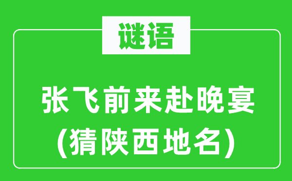 谜语：张飞前来赴晚宴(猜陕西地名)