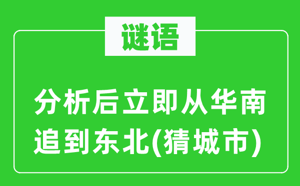 谜语：分析后立即从华南追到东北(猜城市)