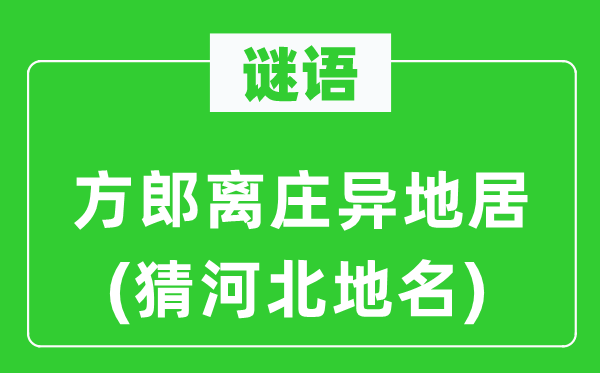 谜语：方郎离庄异地居(猜河北地名)