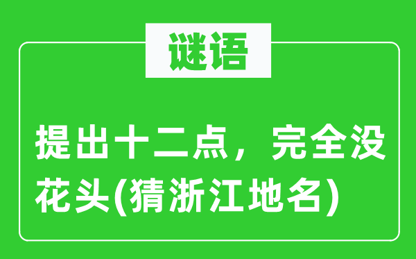 谜语：提出十二点，完全没花头(猜浙江地名)