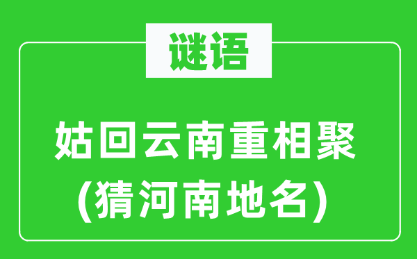 谜语：姑回云南重相聚(猜河南地名)