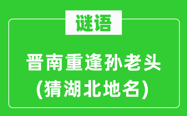 谜语：晋南重逢孙老头(猜湖北地名)