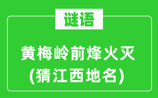 谜语：黄梅岭前烽火灭(猜江西地名)