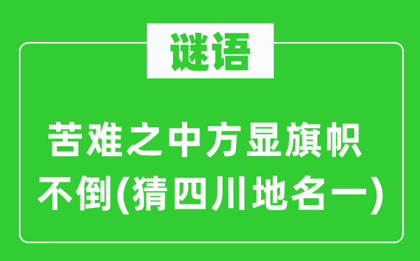 谜语：苦难之中方显旗帜不倒(猜四川地名一)