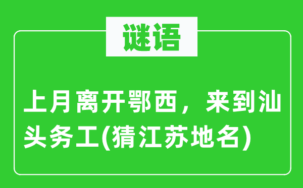 谜语：上月离开鄂西，来到汕头务工(猜江苏地名)