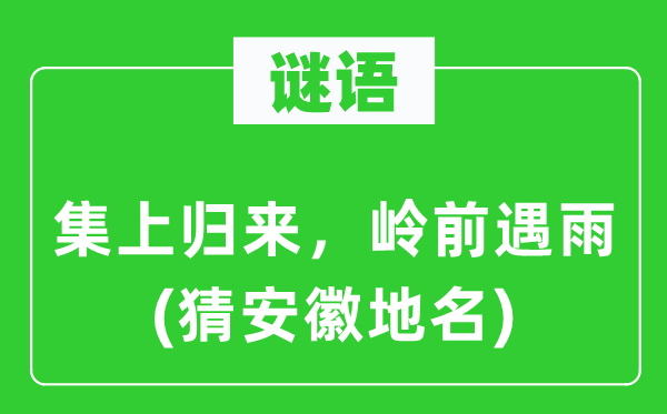 谜语：集上归来，岭前遇雨(猜安徽地名)