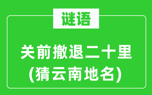 谜语：关前撤退二十里(猜云南地名)