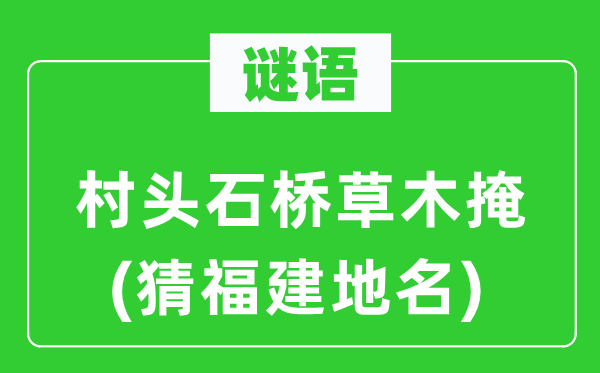 谜语：村头石桥草木掩(猜福建地名)