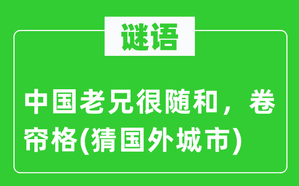 谜语：中国老兄很随和，卷帘格(猜国外城市)