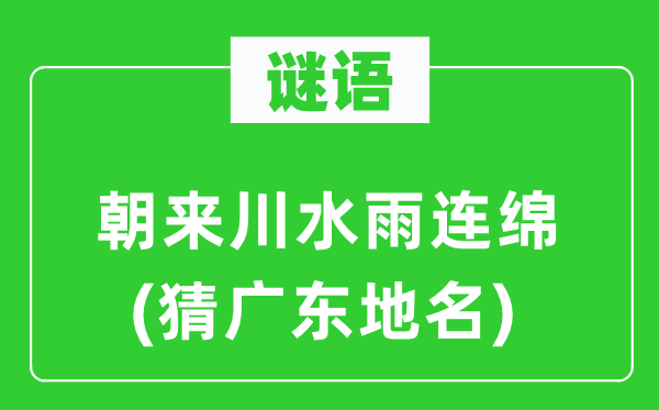 谜语：朝来川水雨连绵(猜广东地名)