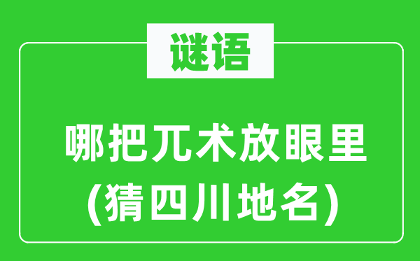 谜语：哪把兀术放眼里(猜四川地名)