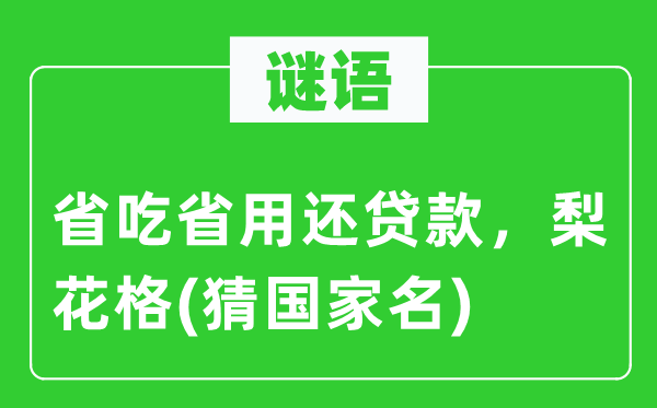 谜语：省吃省用还贷款，梨花格(猜国家名)