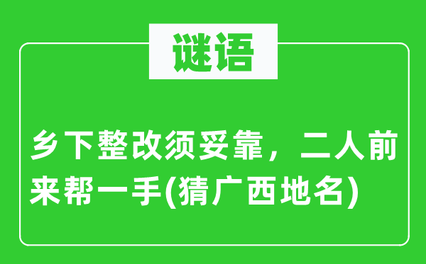 谜语：乡下整改须妥靠，二人前来帮一手(猜广西地名)