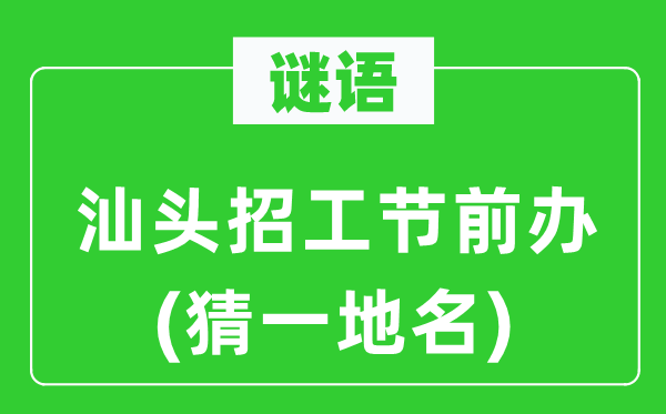 谜语：汕头招工节前办(猜一地名)