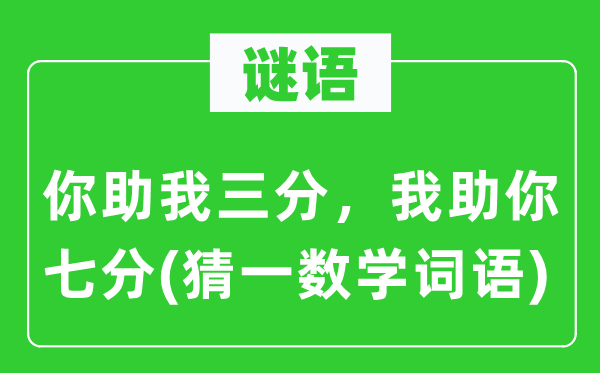 谜语：你助我三分，我助你七分(猜一数学词语)