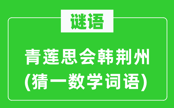 谜语：青莲思会韩荆州(猜一数学词语)