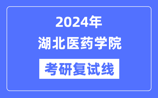 2024年湖北医药学院各专业考研复试分数线一览表（含2023年）