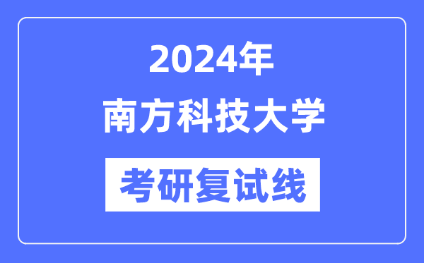 2024年南方科技大学各专业考研复试分数线一览表（含2023年）