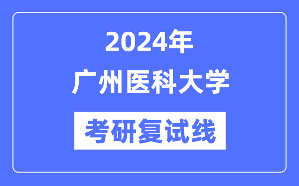 2024年广州医科大学各专业考研复试分数线一览表（含2023年）