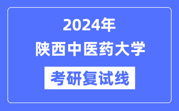 2024年陕西中医药大学各专业考研复试分数线一览表（含2023年）