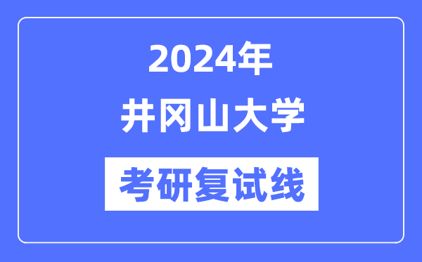 2024年井冈山大学各专业考研复试分数线一览表（含2023年）