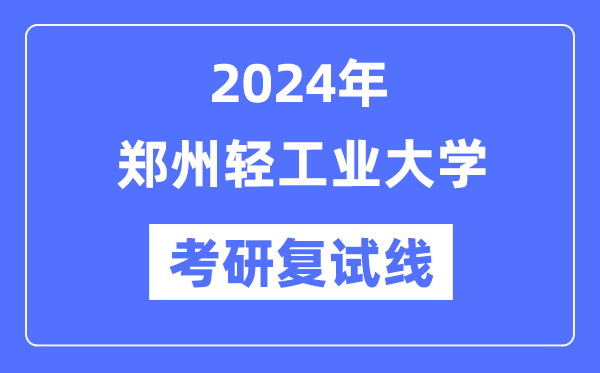 2024年郑州轻工业大学各专业考研复试分数线一览表（含2023年）