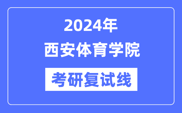 2024年西安体育学院各专业考研复试分数线一览表（含2023年）