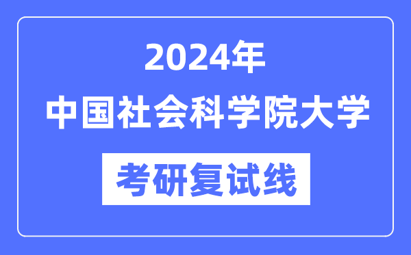 2024年中国社会科学院大学各专业考研复试分数线一览表（含2023年）