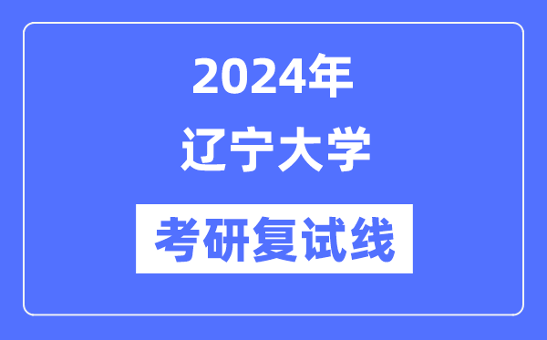 2024年辽宁大学各专业考研复试分数线一览表（含2023年）