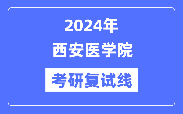 2024年西安医学院各专业考研复试分数线一览表（含2023年）