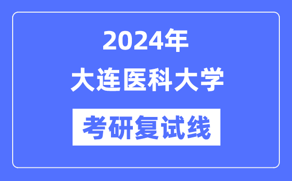 2024年大连医科大学各专业考研复试分数线一览表（含2023年）