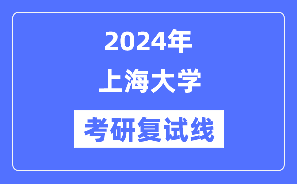 2024年上海大学各专业考研复试分数线一览表（含2023年）