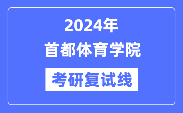 2024年首都体育学院各专业考研复试分数线一览表（含2023年）