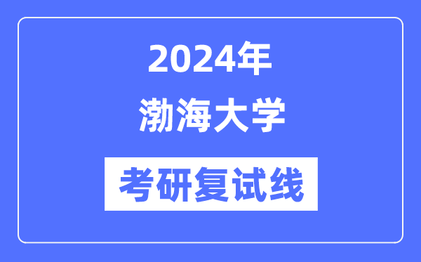 2024年渤海大学各专业考研复试分数线一览表（含2023年）