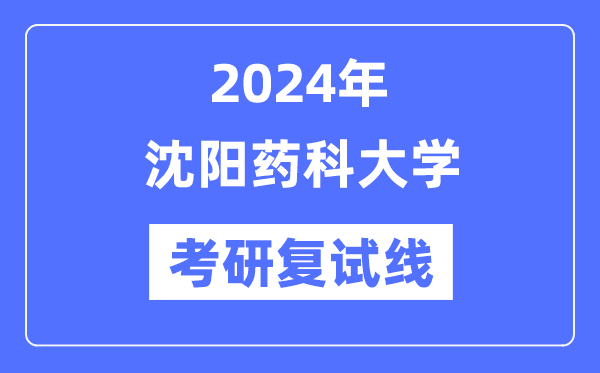 2024年沈阳药科大学各专业考研复试分数线一览表（含2023年）