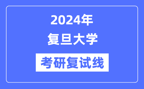 2024年复旦大学各专业考研复试分数线一览表（含2023年）