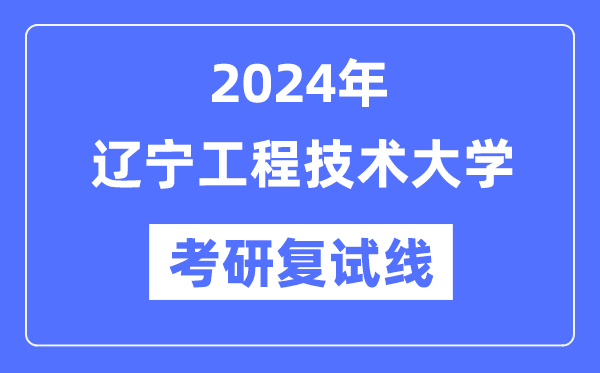 2024年辽宁工程技术大学各专业考研复试分数线一览表（含2023年）