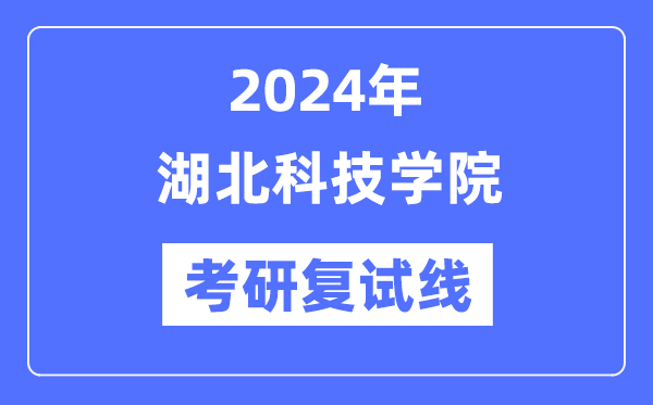 2024年湖北科技学院各专业考研复试分数线一览表（含2023年）