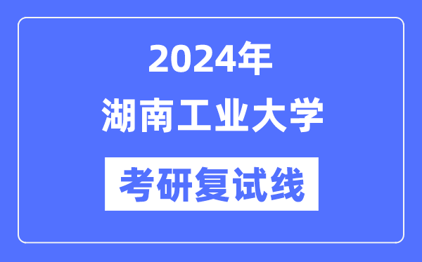 2024年湖南工业大学各专业考研复试分数线一览表（含2023年）