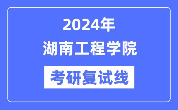 2024年湖南工程学院各专业考研复试分数线一览表（含2023年）